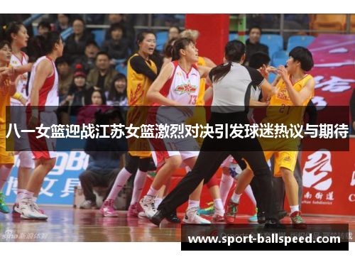八一女篮迎战江苏女篮激烈对决引发球迷热议与期待